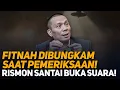 FITNAH DIBUNGKAM SAAT PEMERIKSAAN! RISMON SANTAI BUKA SUARA!