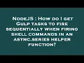 NodeJS How do I get Gulp tasks to fire sequentially when firing shell commands in an async series