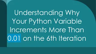 Understanding Why Your Python Variable Increments More Than 0 01 on the 6th Iteration