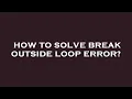 How to solve break outside loop error