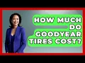 How Much Do Goodyear Tires Cost - Big Truck Lovers