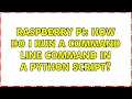 Raspberry Pi How do I run a command line command in a Python script 3 Solutions