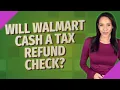 Will Walmart cash a tax refund check