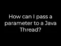 Java How can I pass a parameter to a Java Thread 5solution