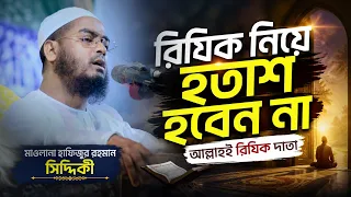 রিযিক নিয়ে হতাশ হবেন না, আল্লাহই রিযিক দাতা | মাওলানা হাফিজুর রহমান সিদ্দিকী