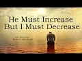 He Must Increase But I Must Decrease