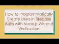How to Programmatically Create Users in Firebase Auth with Node js Without Verification