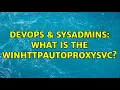DevOps SysAdmins What is the WinHttpAutoProxySvc 2 Solutions