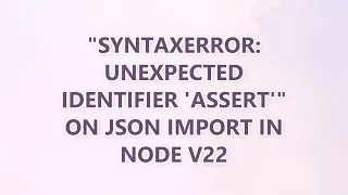 SyntaxError Unexpected identifier assert on JSON import in Node v22 2 SOLUTIONS