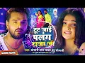 Download Lagu Aaj Sute De Chadariya Taan Ke - Tut Jaai Raja Ji Palang Sagwan Ke - Khesari Lal Yadav Bhojpuri Song