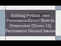Solving Python exe PermissionError How to Overcome Errno 13 Permission Denied Issues
