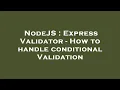 NodeJS Express Validator - How to handle conditional Validation