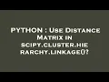 PYTHON Use Distance Matrix in scipy cluster hierarchy linkage