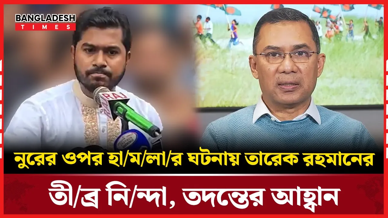 নুরের ওপর হামলার সুষ্ঠু তদন্ত দাবি তারেক রহমানের