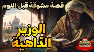 قصة الوزير الد اهية قصة مشوقة مسموعة قبل النوم أريحوا أعينكم و أنصتوا بقلوبكم صوت عذب 