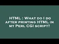 HTML What do I do after printing HTML in my Perl CGI script