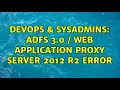 DevOps SysAdmins ADFS 3 0 Web Application Proxy Server 2012 R2 error 3 Solutions