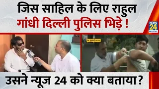 जिस Sahil के लिए Rahul Gandhi दिल्ली पुलिस भिड़े ! उसने News 24 को Exclusive क्या बताया?