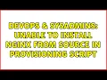 DevOps SysAdmins Unable to install nginx from source in provisioning script 3 Solutions