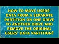How to move users data from a separate partition on one drive to another drive and remove the