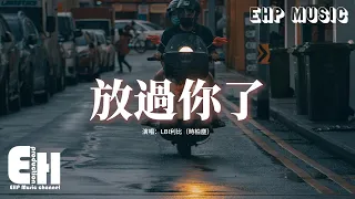LBI利比 時柏塵 放過你了 曾經你愛我的樣子 還在心裏面 如今不愛了怎麼掩飾 都太明顯 別用各退一步的體面 撇清你善變 要走我可以成全 動態歌詞MV 