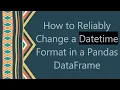 How to Reliably Change a Datetime Format in a Pandas DataFrame