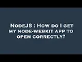 NodeJS How do I get my node-webkit app to open correctly