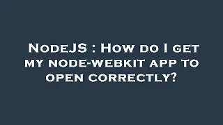 NodeJS How do I get my node-webkit app to open correctly