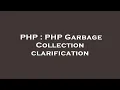 PHP PHP Garbage Collection clarification