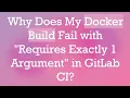Why Does My Docker Build Fail with Requires Exactly 1 Argument in GitLab CI