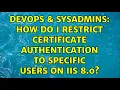 DevOps SysAdmins How do I restrict certificate authentication to specific users on IIS 8 0