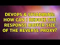 DevOps SysAdmins How can I reduce the response buffer size of the reverse proxy