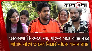 তারকাখ্যাতি দেখে নয়, যাদের সঙ্গে কাজ করে আরাম লাগে তাদের নিয়েই নাটক বানান রাজ | Kalbela