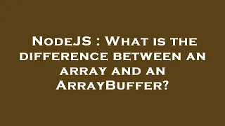 NodeJS What is the difference between an array and an ArrayBuffer