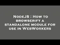 NodeJS How to browserify a standalone module for use in WebWorkers