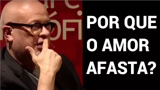 Por que o amor afasta? • Luiz Felipe Pondé