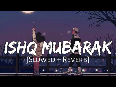 Download MP3 Ishq Mubarak (Slowed + Reverb) Arijit Singh | Love Story Song (Lofi Music Channel)