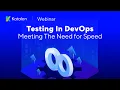 Webinar Testing in DevOps - Meeting the Need for Speed