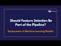 Should feature selection be part of the pipeline Deployment of Machine Learning Models