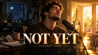 Not Yet | Worship Song for When You Feel Unfinished