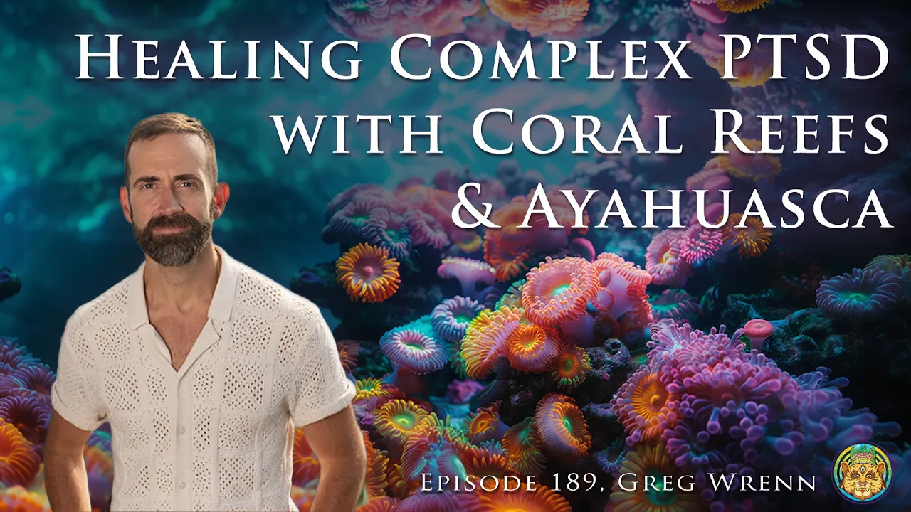 cPTSD, The Climate Crisis, and Healing Trauma with Coral Reefs and Ayahuasca | Greg Wrenn (189)