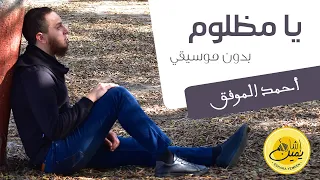 يا مظلوم بدون موسيقي أحمد الموفق Ya Mazloum Ahmed El Mowafak  يا مظلوم بدون موسيقي أحمد الموفق Ya Mazloum Ahmed El Mowafak