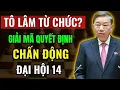 Hé Lộ Bất Ngờ: Vì Sao Ông Tô Lâm Rút Lui Trước Thềm Đại Hội 14?