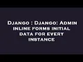 Django Django Admin inline forms initial data for every instance