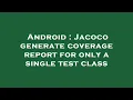 Android Jacoco generate coverage report for only a single test class