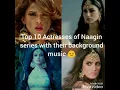 Top 10 Actresses of Naagin series With their Background music | Top Premium |