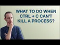 What to do when Ctrl C can t kill a process