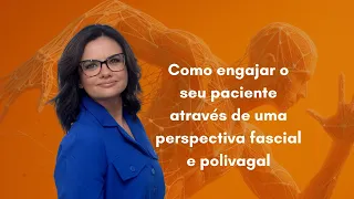 Como engajar o seu paciente através de uma perspectiva fascial e polivagal