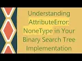 Understanding AttributeError NoneType in Your Binary Search Tree Implementation
