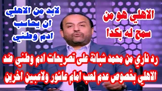 رد ناري من محمد شبانة على تصريحات ادم وطني ضد الاهلي بخصوص تحريض عدم لعب امام عاشور ولاعبين اخرين دندنها